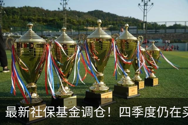 最新社保基金调仓！四季度仍在买进！持有单股市值超26亿元